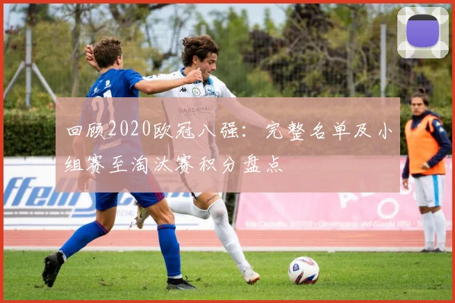 回顾2020欧冠八强：完整名单及小组赛至淘汰赛积分盘点