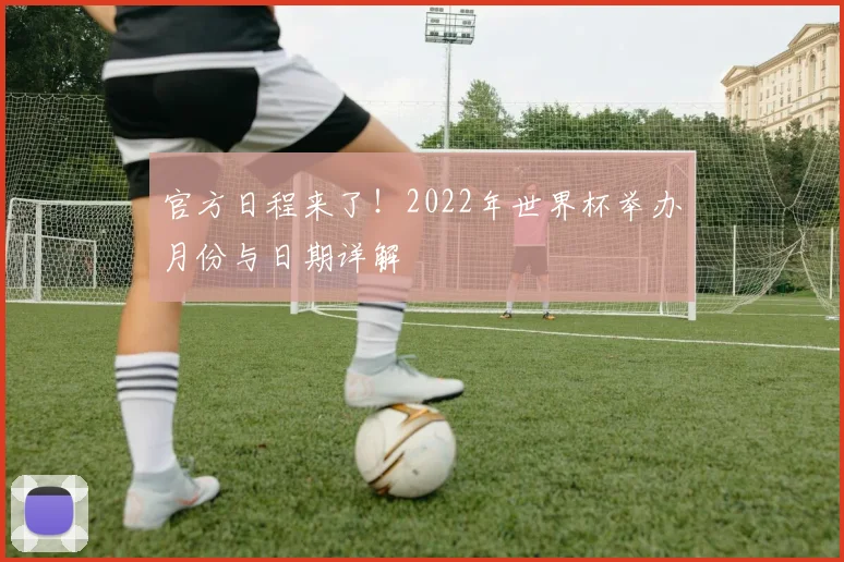 官方日程来了！2022年世界杯举办月份与日期详解