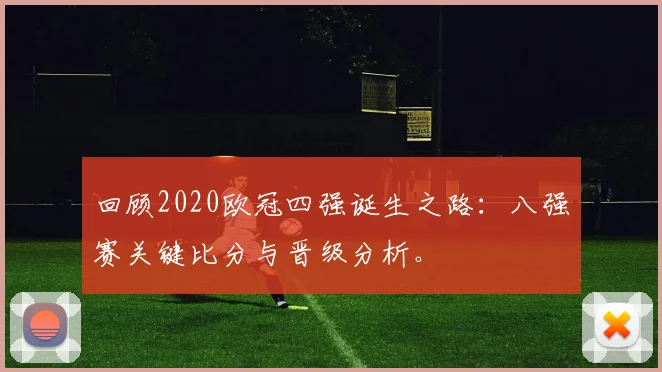 回顾2020欧冠四强诞生之路：八强赛关键比分与晋级分析。