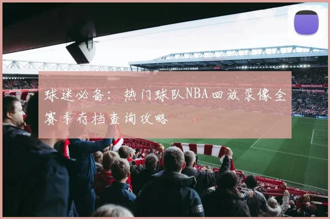 球迷必备：热门球队NBA回放录像全赛季存档查询攻略