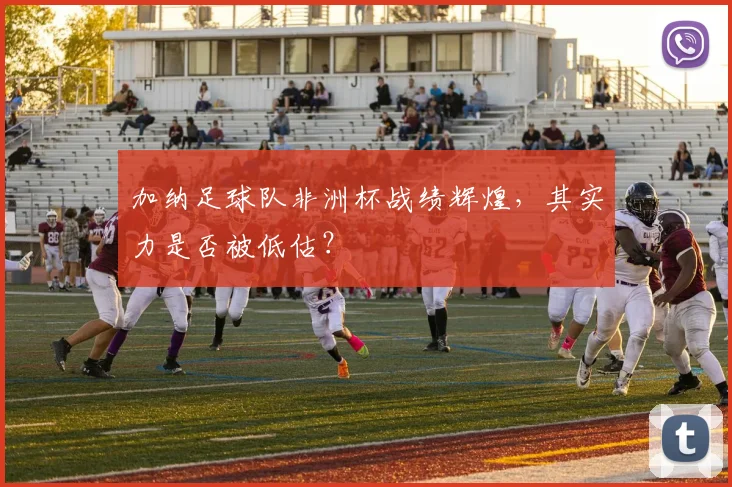 加纳足球队非洲杯战绩辉煌，其实力是否被低估？