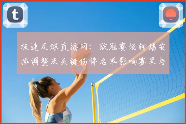 极速足球直播网：欧冠赛场转播安排调整及关键伤停名单影响赛果与观赛看点