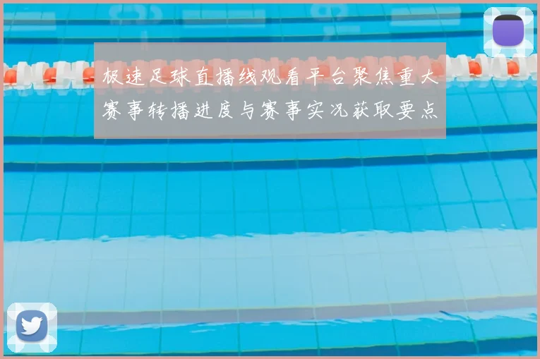 极速足球直播线观看平台聚焦重大赛事转播进度与赛事实况获取要点