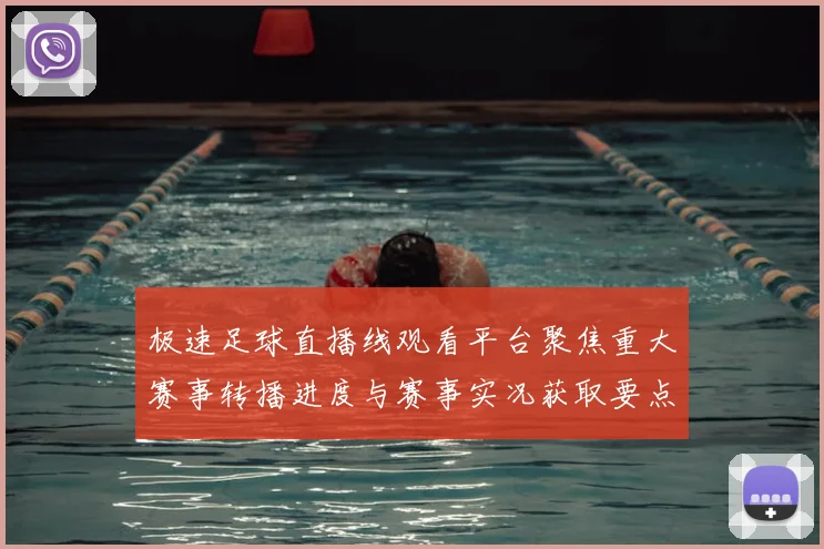 极速足球直播线观看平台聚焦重大赛事转播进度与赛事实况获取要点