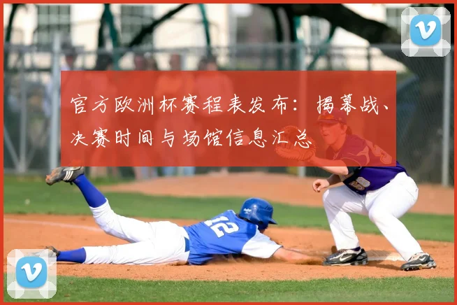 官方欧洲杯赛程表发布：揭幕战、决赛时间与场馆信息汇总
