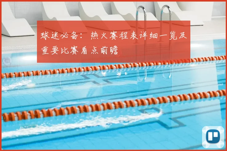 球迷必备：热火赛程表详细一览及重要比赛看点前瞻