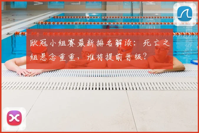 欧冠小组赛最新排名解读：死亡之组悬念重重，谁将提前晋级？