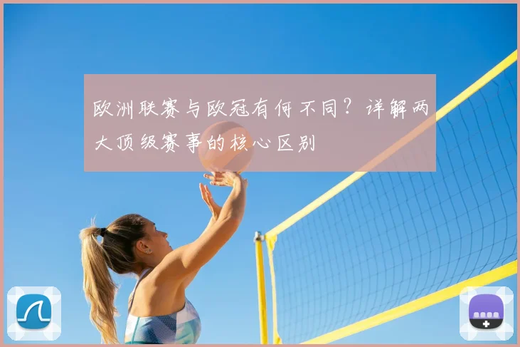 欧洲联赛与欧冠有何不同？详解两大顶级赛事的核心区别